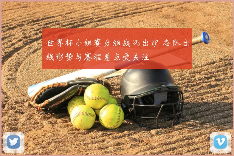 世界杯小组赛分组战况出炉 各队出线形势与赛程看点受关注