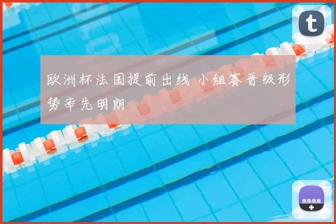 欧洲杯法国提前出线 小组赛晋级形势率先明朗