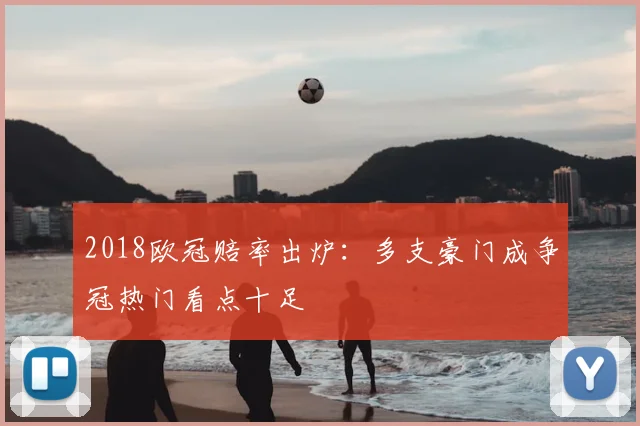 2018欧冠赔率出炉：多支豪门成争冠热门看点十足