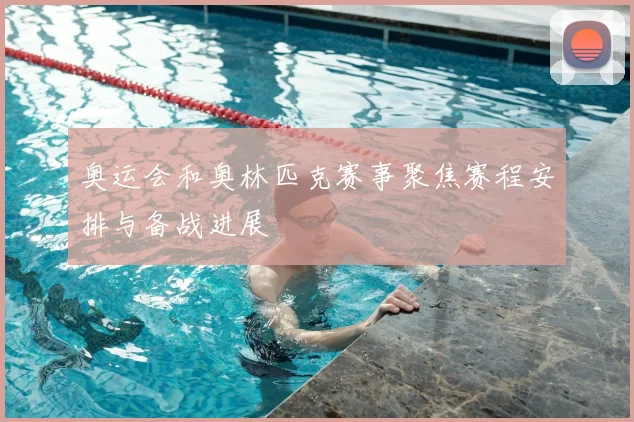 奥运会和奥林匹克赛事聚焦赛程安排与备战进展
