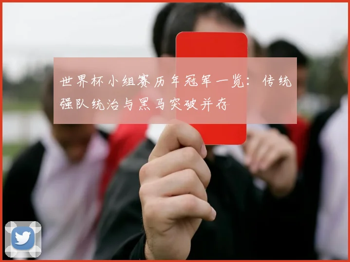 世界杯小组赛历年冠军一览：传统强队统治与黑马突破并存