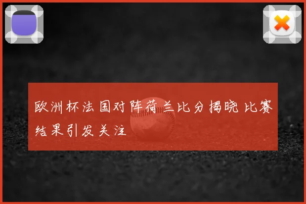 欧洲杯法国对阵荷兰比分揭晓 比赛结果引发关注