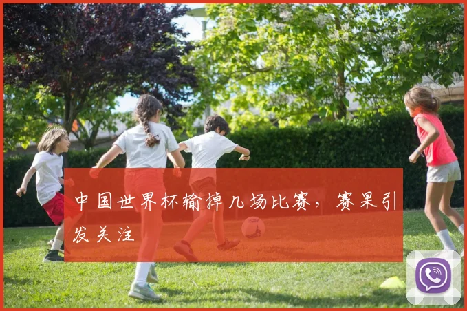 中国世界杯输掉几场比赛,赛果引发关注