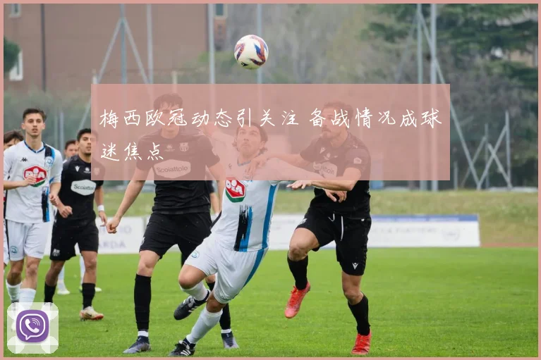 梅西欧冠动态引关注 备战情况成球迷焦点