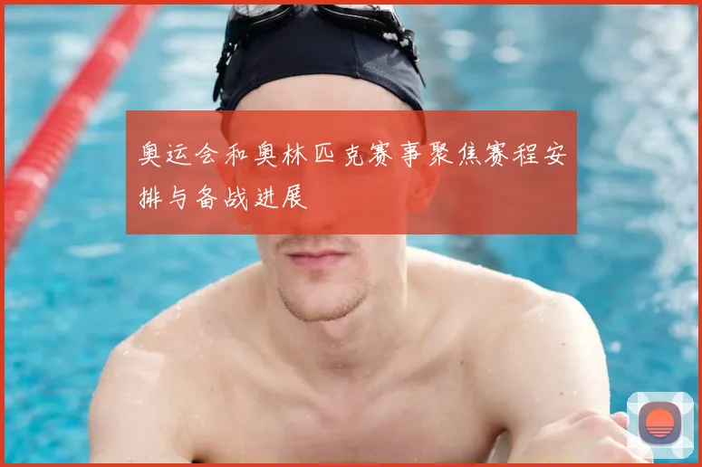 奥运会和奥林匹克赛事聚焦赛程安排与备战进展