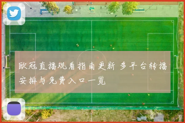 欧冠直播观看指南更新 多平台转播安排与免费入口一览