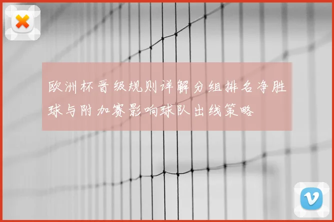 欧洲杯晋级规则详解分组排名净胜球与附加赛影响球队出线策略