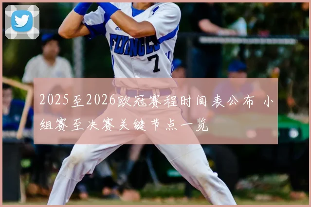 2025至2026欧冠赛程时间表公布 小组赛至决赛关键节点一览