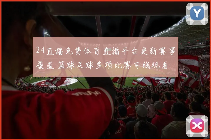 24直播免费体育直播平台更新赛事覆盖 篮球足球多项比赛可线观看