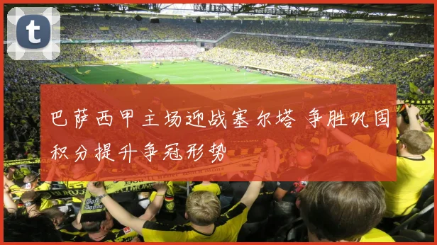 巴萨西甲主场迎战塞尔塔 争胜巩固积分提升争冠形势