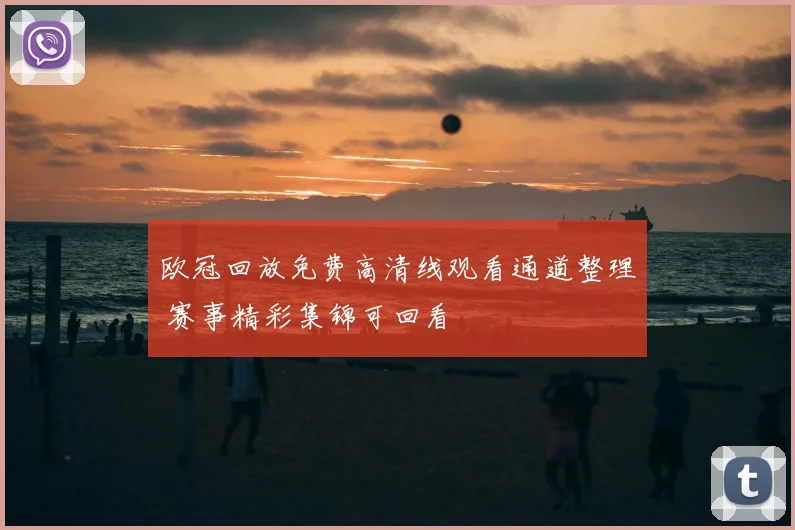 欧冠回放免费高清线观看通道整理 赛事精彩集锦可回看