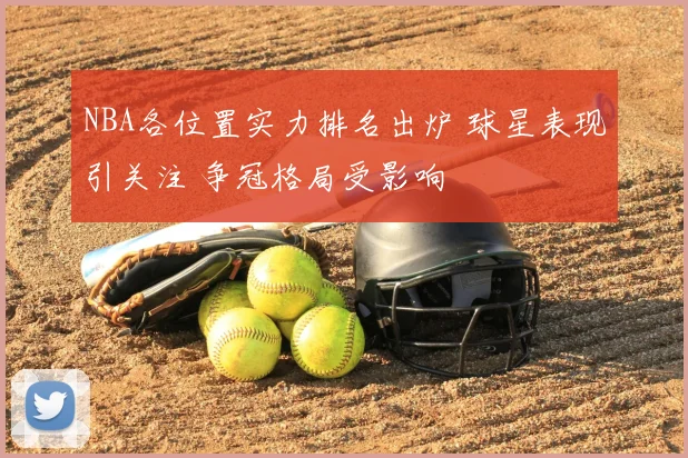 NBA各位置实力排名出炉 球星表现引关注 争冠格局受影响