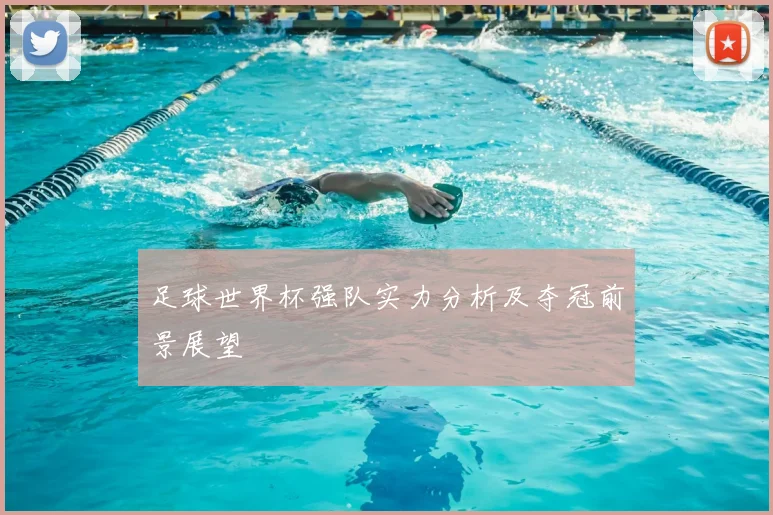 足球世界杯强队实力分析及夺冠前景展望