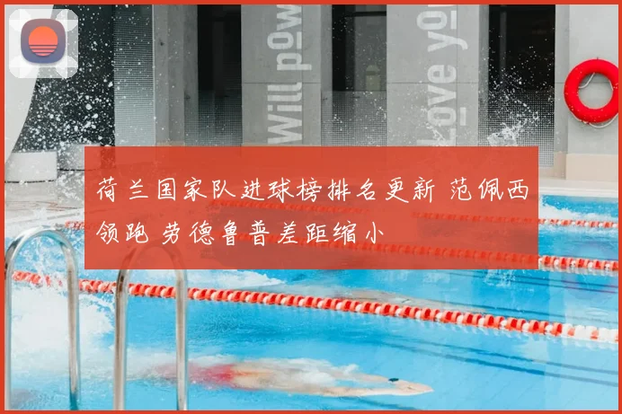 荷兰国家队进球榜排名更新 范佩西领跑 劳德鲁普差距缩小