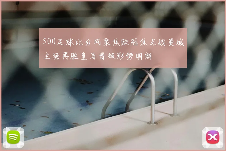 500足球比分网聚焦欧冠焦点战曼城主场再胜皇马晋级形势明朗