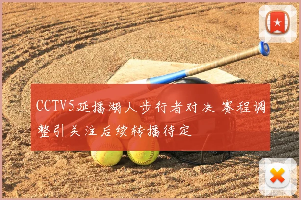 CCTV5延播湖人步行者对决 赛程调整引关注后续转播待定