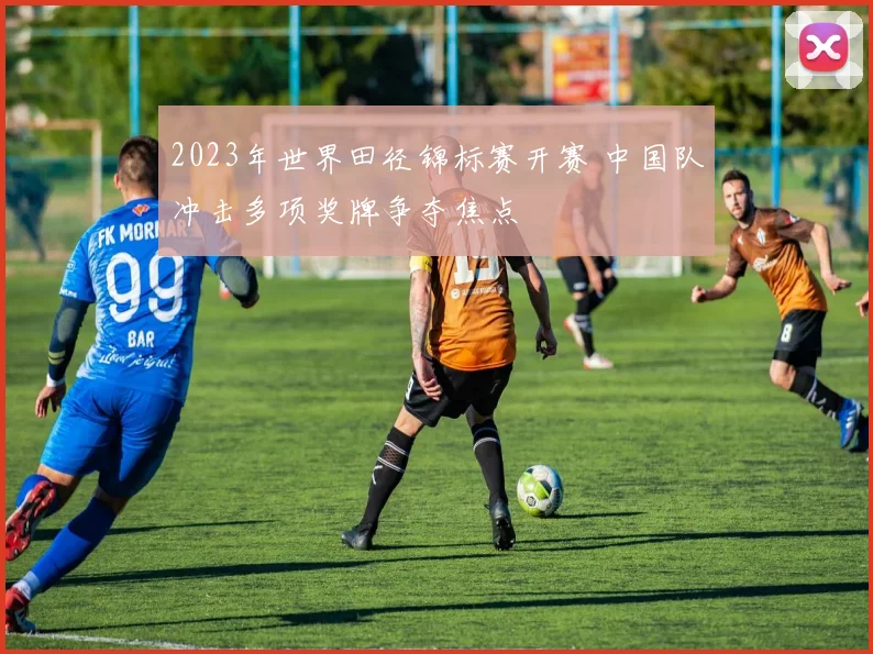 2023年世界田径锦标赛开赛 中国队冲击多项奖牌争夺焦点
