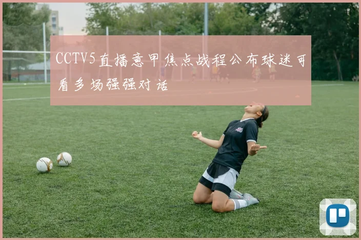 CCTV5直播意甲焦点战程公布球迷可看多场强强对话