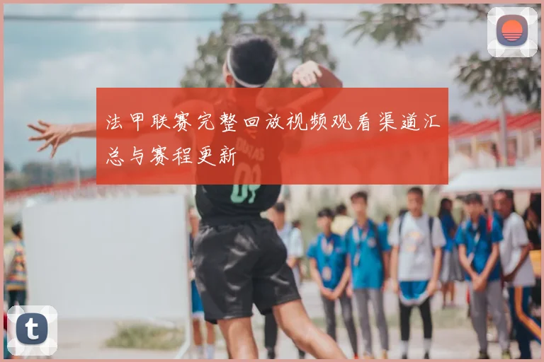 法甲联赛完整回放视频观看渠道汇总与赛程更新