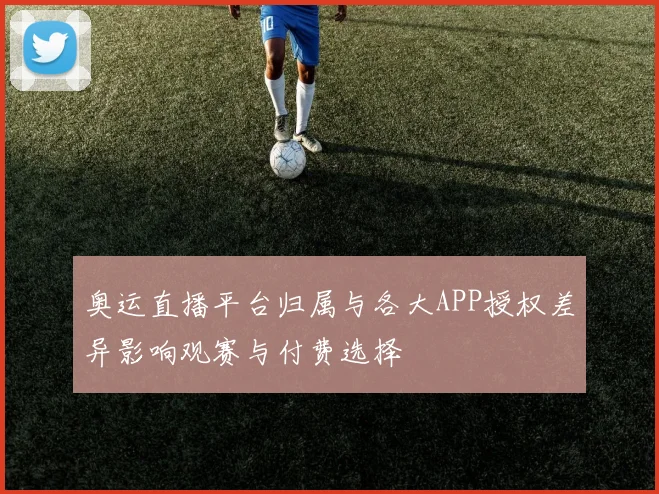 奥运直播平台归属与各大APP授权差异影响观赛与付费选择