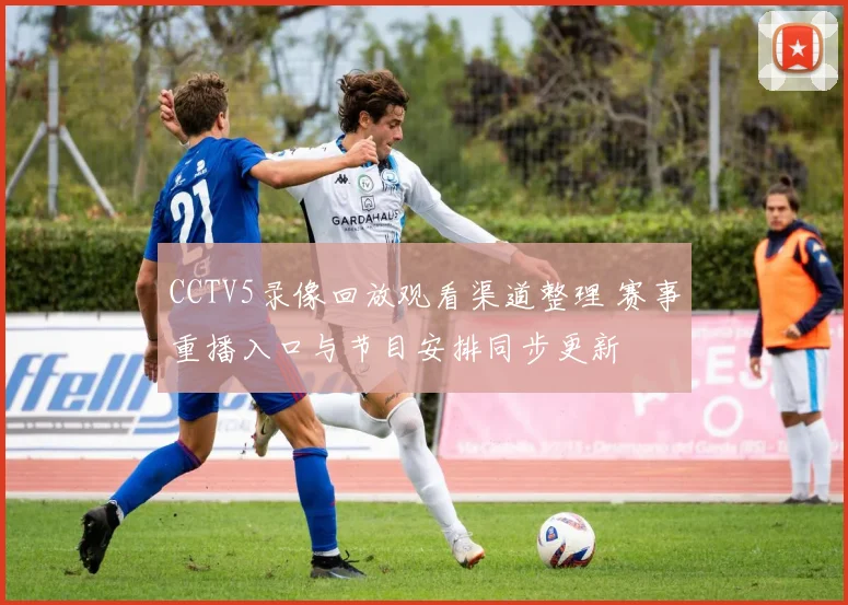 CCTV5录像回放观看渠道整理 赛事重播入口与节目安排同步更新