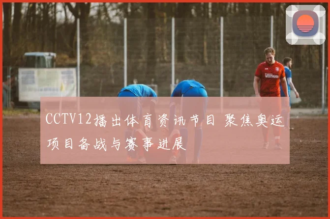 CCTV12播出体育资讯节目 聚焦奥运项目备战与赛事进展