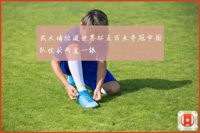 武大靖短道世界杯五百米夺冠中国队收获两金一银