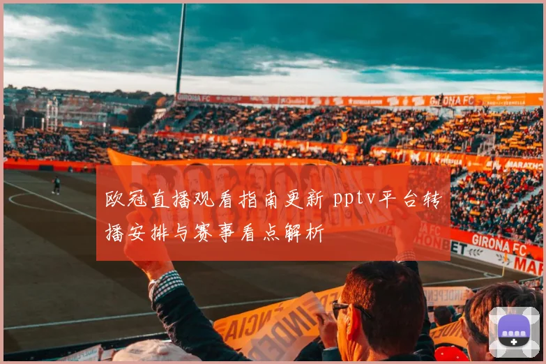 欧冠直播观看指南更新 pptv平台转播安排与赛事看点解析