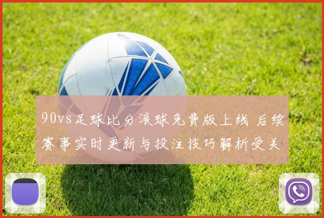 90vs足球比分滚球免费版上线 后续赛事实时更新与投注技巧解析受关注
