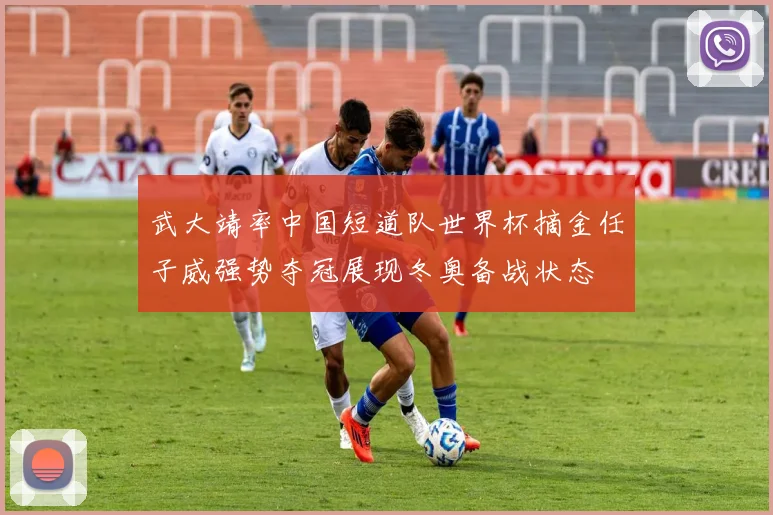 武大靖率中国短道队世界杯摘金任子威强势夺冠展现冬奥备战状态