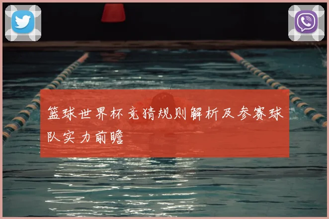 篮球世界杯竞猜规则解析及参赛球队实力前瞻